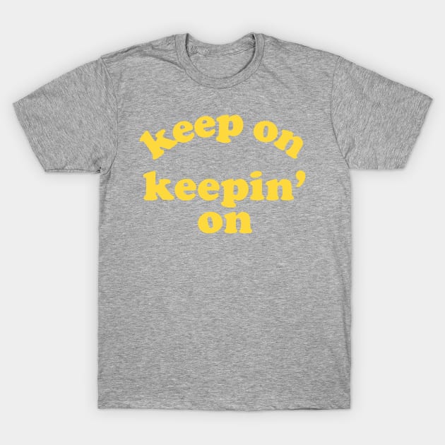 Keep On Keepin' On T-Shirt by Dopamine Creative